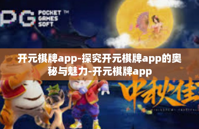 开元棋牌app-探究开元棋牌app的奥秘与魅力-开元棋牌app