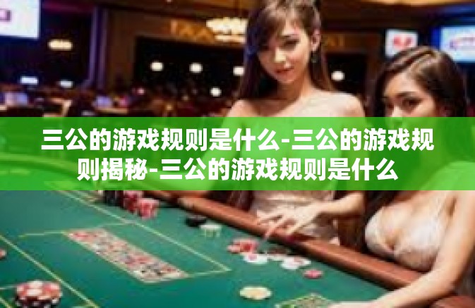 三公的游戏规则是什么-三公的游戏规则揭秘-三公的游戏规则是什么