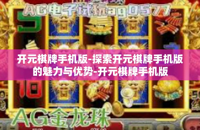 开元棋牌手机版-探索开元棋牌手机版的魅力与优势-开元棋牌手机版