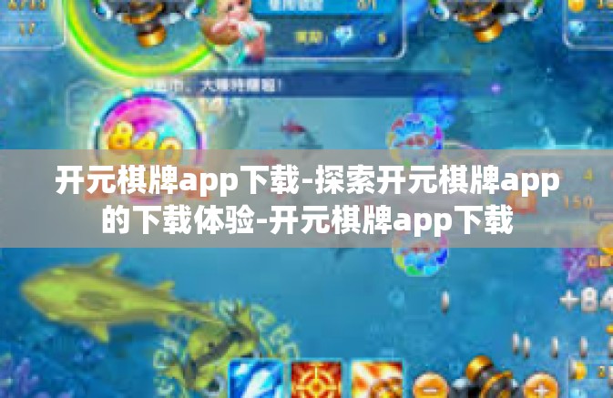 开元棋牌app下载-探索开元棋牌app的下载体验-开元棋牌app下载
