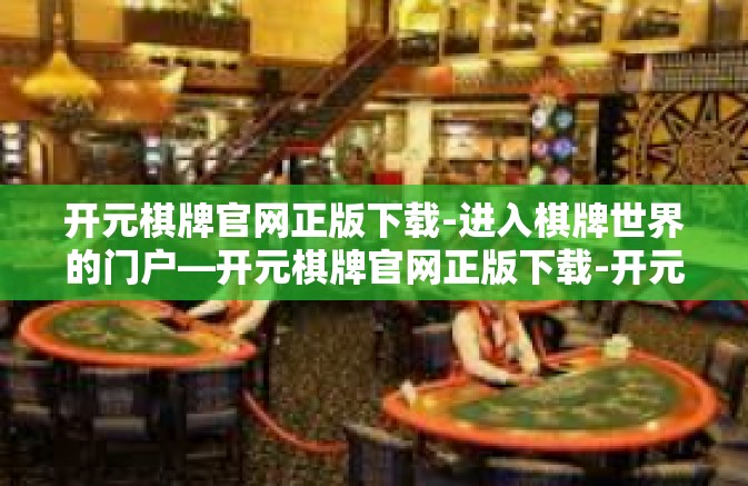 开元棋牌官网正版下载-进入棋牌世界的门户—开元棋牌官网正版下载-开元棋牌官网正版下载