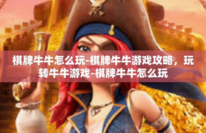 棋牌牛牛怎么玩-棋牌牛牛游戏攻略，玩转牛牛游戏-棋牌牛牛怎么玩