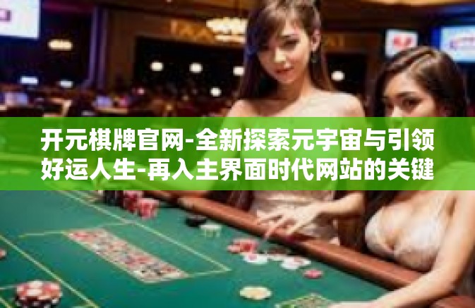 开元棋牌官网-全新探索元宇宙与引领好运人生-再入主界面时代网站的关键领地-获取思维的飞驰，尽在开元棋牌官网！开元棋牌官网