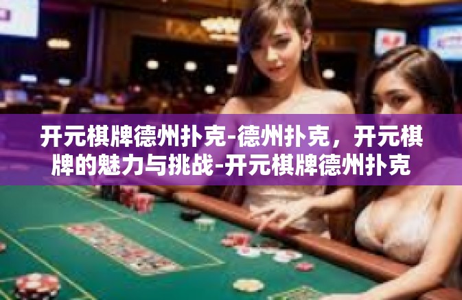 开元棋牌德州扑克-德州扑克，开元棋牌的魅力与挑战-开元棋牌德州扑克