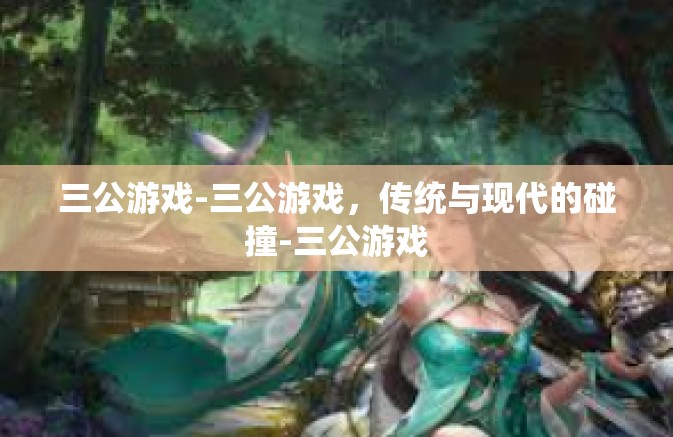 三公游戏-三公游戏，传统与现代的碰撞-三公游戏