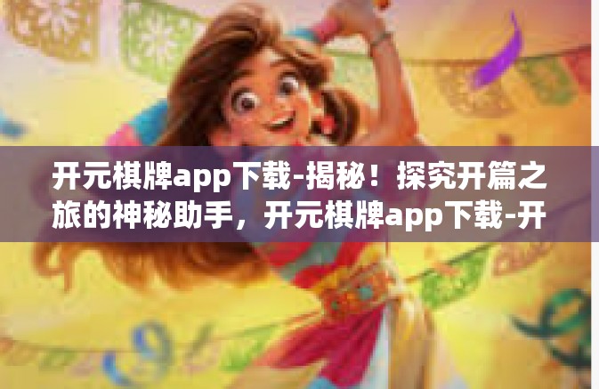 开元棋牌app下载-揭秘！探究开篇之旅的神秘助手，开元棋牌app下载-开元棋牌app下载