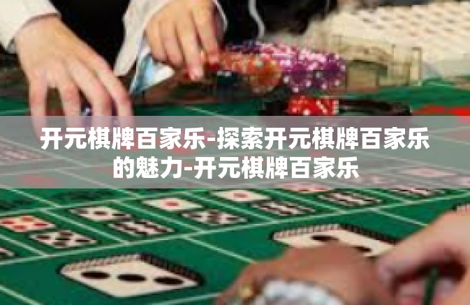 开元棋牌百家乐-探索开元棋牌百家乐的魅力-开元棋牌百家乐
