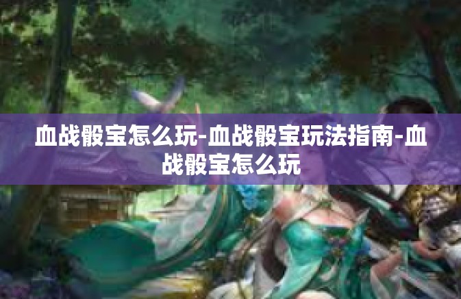 血战骰宝怎么玩-血战骰宝玩法指南-血战骰宝怎么玩