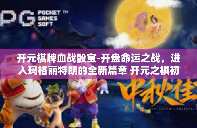 开元棋牌血战骰宝-开盘命运之战，进入玛格丽特朗的全新篇章 开元之棋初探骰宝血战-开元棋牌血战骰宝