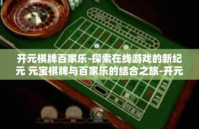 开元棋牌百家乐-探索在线游戏的新纪元 元宝棋牌与百家乐的结合之旅-开元棋牌百家乐