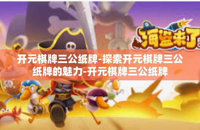 开元棋牌三公纸牌-探索开元棋牌三公纸牌的魅力-开元棋牌三公纸牌