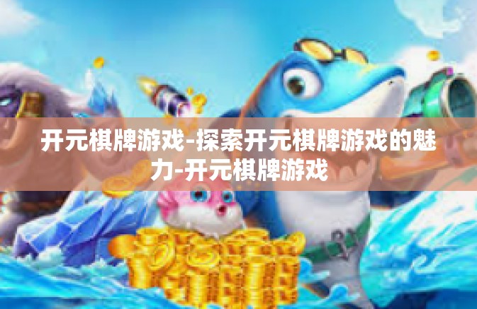 开元棋牌游戏-探索开元棋牌游戏的魅力-开元棋牌游戏
