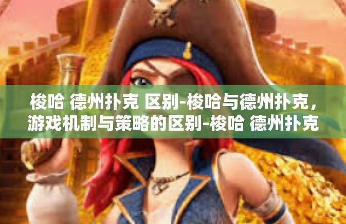 梭哈 德州扑克 区别-梭哈与德州扑克，游戏机制与策略的区别-梭哈 德州扑克 区别