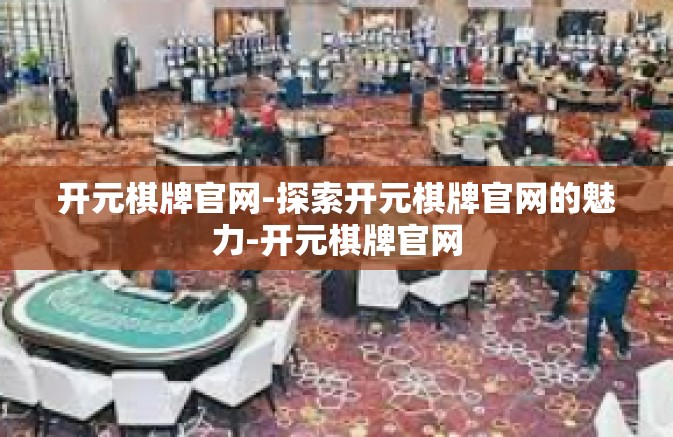 开元棋牌官网-探索开元棋牌官网的魅力-开元棋牌官网