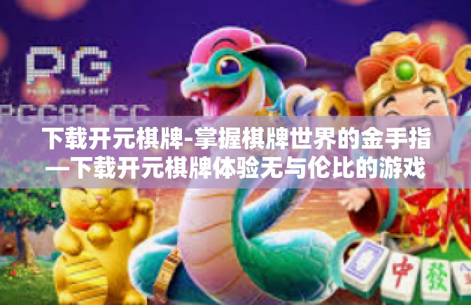 下载开元棋牌-掌握棋牌世界的金手指—下载开元棋牌体验无与伦比的游戏盛宴-下载开元棋牌