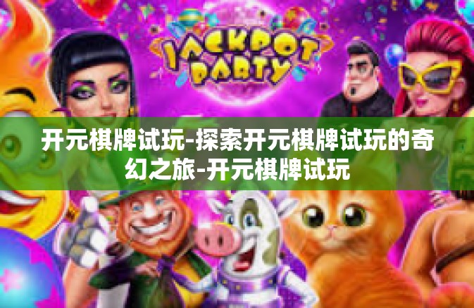 开元棋牌试玩-探索开元棋牌试玩的奇幻之旅-开元棋牌试玩