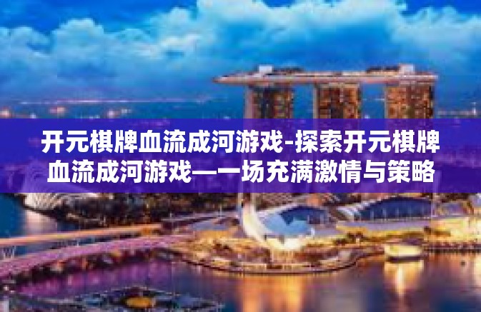 开元棋牌血流成河游戏-探索开元棋牌血流成河游戏—一场充满激情与策略的对决-开元棋牌血流成河游戏