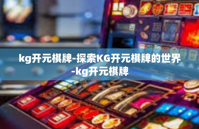 kg开元棋牌-探索KG开元棋牌的世界-kg开元棋牌