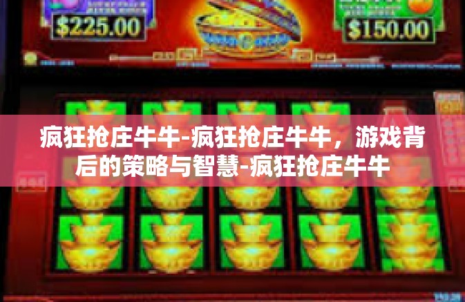 疯狂抢庄牛牛-疯狂抢庄牛牛，游戏背后的策略与智慧-疯狂抢庄牛牛