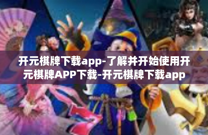 开元棋牌下载app-了解并开始使用开元棋牌APP下载-开元棋牌下载app
