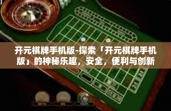 开元棋牌手机版-探索「开元棋牌手机版」的神秘乐趣，安全，便利与创新共存的新境界-开元棋牌手机版