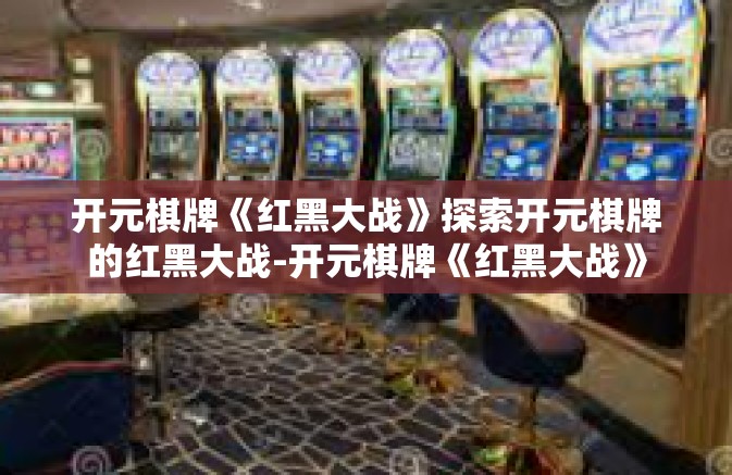 开元棋牌《红黑大战》探索开元棋牌的红黑大战-开元棋牌《红黑大战》
