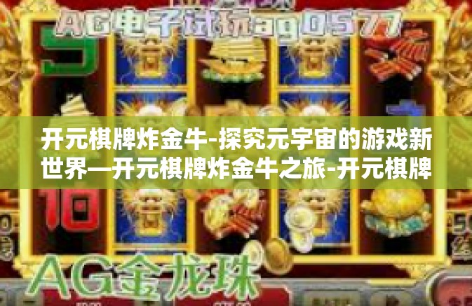 开元棋牌炸金牛-探究元宇宙的游戏新世界—开元棋牌炸金牛之旅-开元棋牌炸金牛