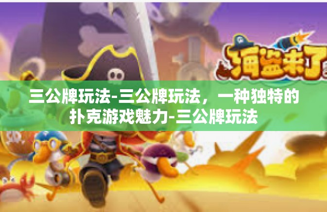 三公牌玩法-三公牌玩法，一种独特的扑克游戏魅力-三公牌玩法