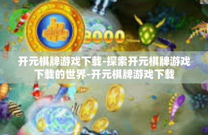 开元棋牌游戏下载-探索开元棋牌游戏下载的世界-开元棋牌游戏下载