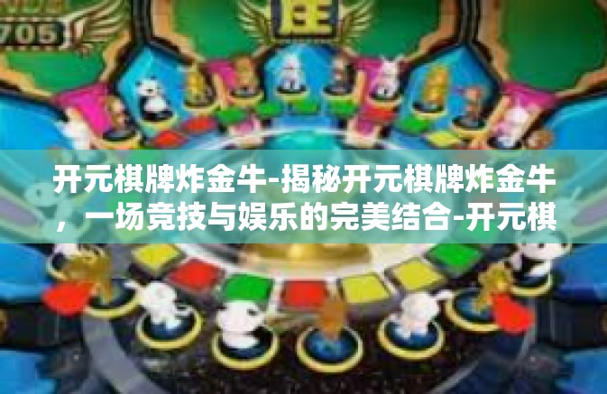 开元棋牌炸金牛-揭秘开元棋牌炸金牛，一场竞技与娱乐的完美结合-开元棋牌炸金牛