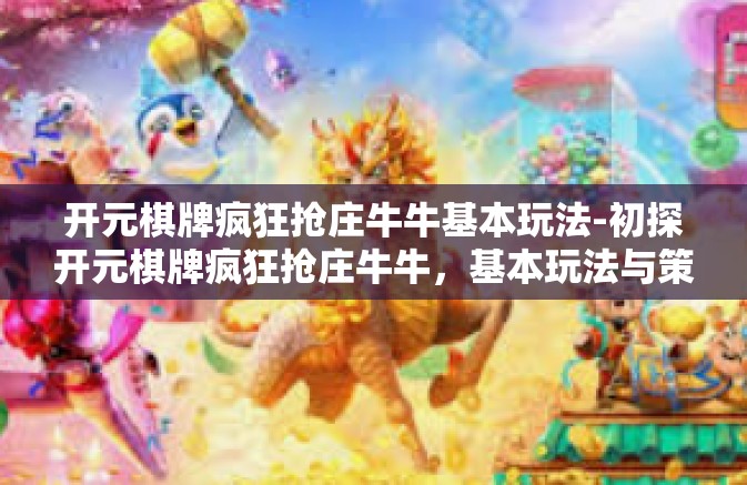 开元棋牌疯狂抢庄牛牛基本玩法-初探开元棋牌疯狂抢庄牛牛，基本玩法与策略-开元棋牌疯狂抢庄牛牛基本玩法