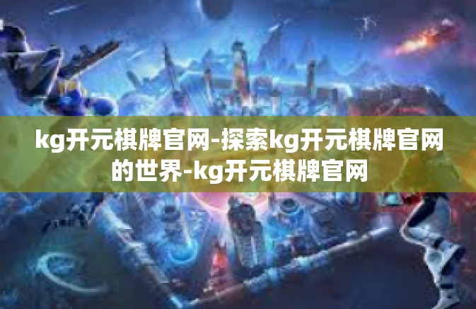 kg开元棋牌官网-探索kg开元棋牌官网的世界-kg开元棋牌官网