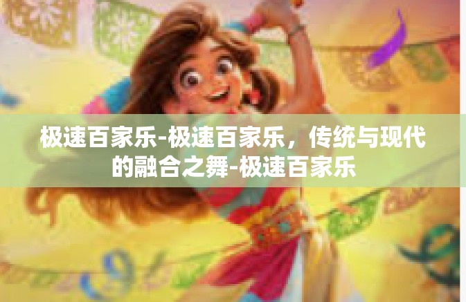 极速百家乐-极速百家乐，传统与现代的融合之舞-极速百家乐