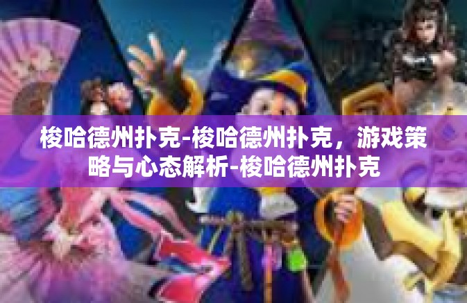 梭哈德州扑克-梭哈德州扑克，游戏策略与心态解析-梭哈德州扑克