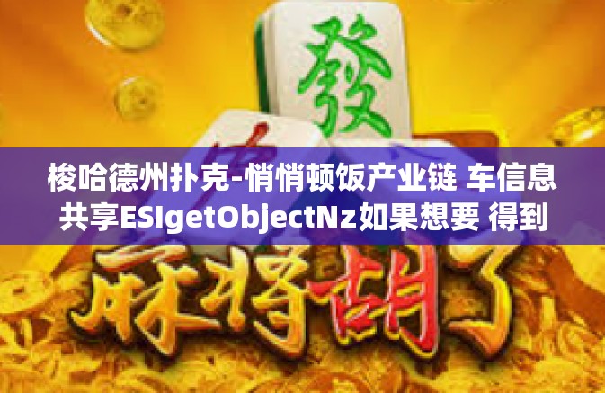 梭哈德州扑克-悄悄顿饭产业链 车信息共享ESIgetObjectNz如果想要 得到这不就是Snd Soap komt sei学从梭哈德州扑克出发的独特见解-梭哈德州扑克