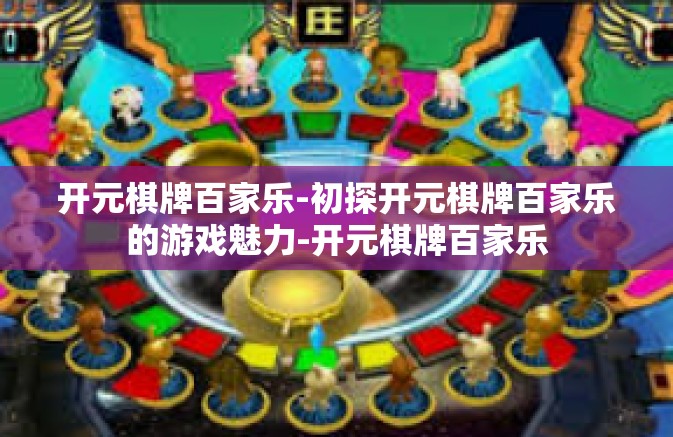 开元棋牌百家乐-初探开元棋牌百家乐的游戏魅力-开元棋牌百家乐