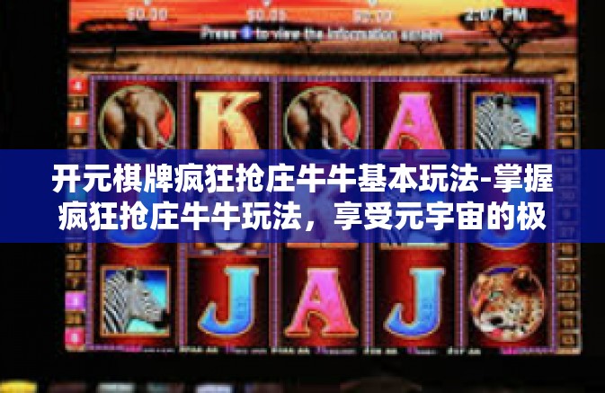 开元棋牌疯狂抢庄牛牛基本玩法-掌握疯狂抢庄牛牛玩法，享受元宇宙的极致娱乐体验—以开元棋牌为例-开元棋牌疯狂抢庄牛牛基本玩法