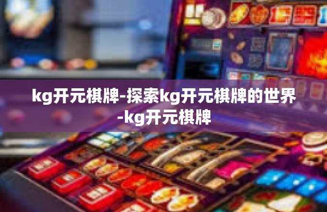 kg开元棋牌-探索kg开元棋牌的世界-kg开元棋牌