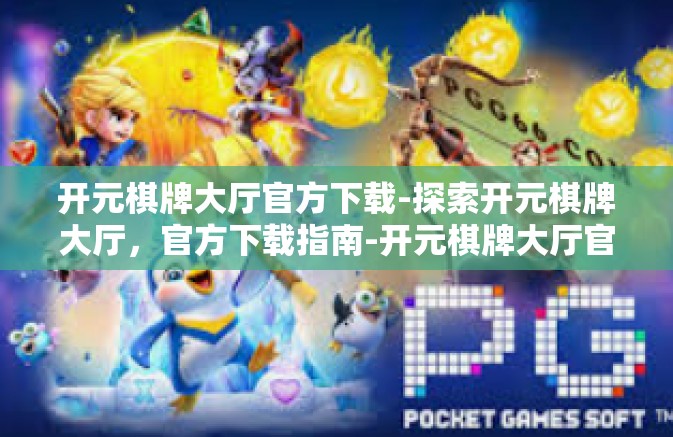 开元棋牌大厅官方下载-探索开元棋牌大厅，官方下载指南-开元棋牌大厅官方下载