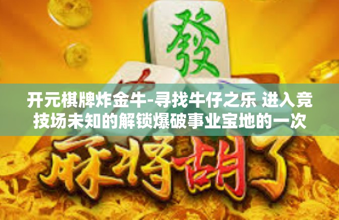 开元棋牌炸金牛-寻找牛仔之乐 进入竞技场未知的解锁爆破事业宝地的一次认知巨变，关于开元棋牌炸金牛的奇妙旅程-开元棋牌炸金牛