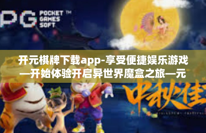 开元棋牌下载app-享受便捷娱乐游戏—开始体验开启异世界魔盒之旅—元气满满赢元宝的游戏天堂APP下载之旅—从零开始学习下载与安装元气满满游戏平台的正确姿势-开元棋牌下载app