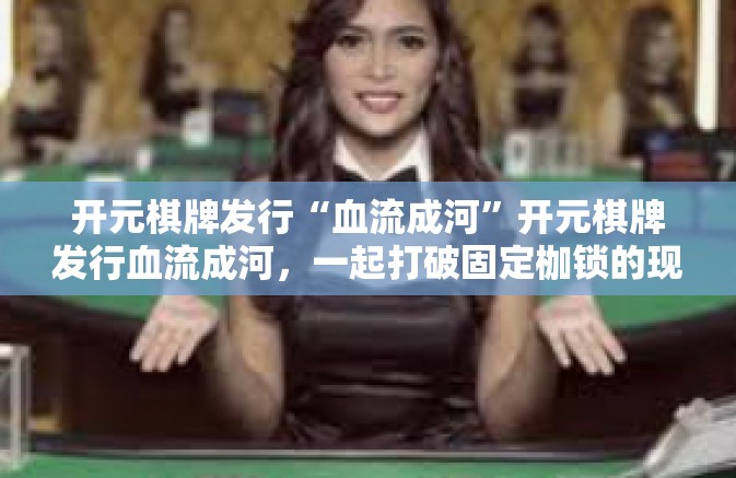 开元棋牌发行“血流成河”开元棋牌发行血流成河，一起打破固定枷锁的现金之路？开元棋牌发行“血流成河”