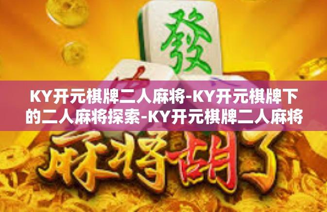 KY开元棋牌二人麻将-KY开元棋牌下的二人麻将探索-KY开元棋牌二人麻将