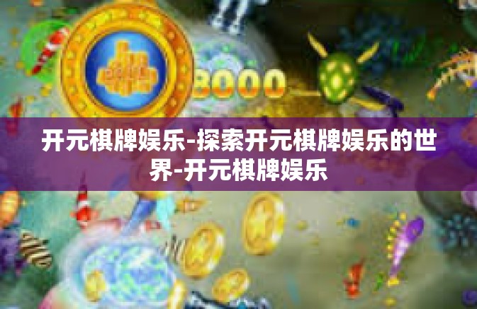 开元棋牌娱乐-探索开元棋牌娱乐的世界-开元棋牌娱乐