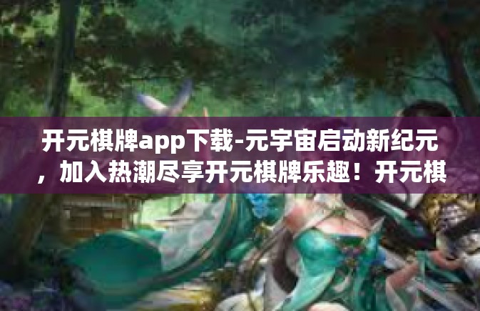 开元棋牌app下载-元宇宙启动新纪元，加入热潮尽享开元棋牌乐趣！开元棋牌app下载