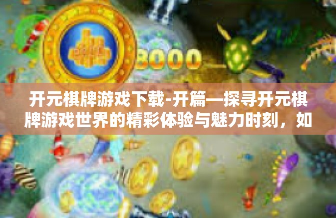 开元棋牌游戏下载-开篇—探寻开元棋牌游戏世界的精彩体验与魅力时刻，如何轻松下载此款独特游戏？开元棋牌游戏下载