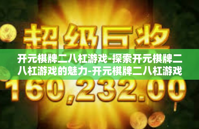 开元棋牌二八杠游戏-探索开元棋牌二八杠游戏的魅力-开元棋牌二八杠游戏