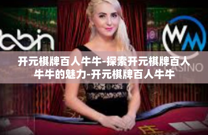 开元棋牌百人牛牛-探索开元棋牌百人牛牛的魅力-开元棋牌百人牛牛
