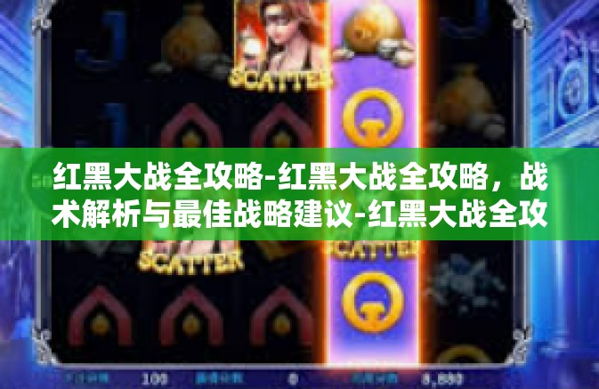 红黑大战全攻略-红黑大战全攻略，战术解析与最佳战略建议-红黑大战全攻略