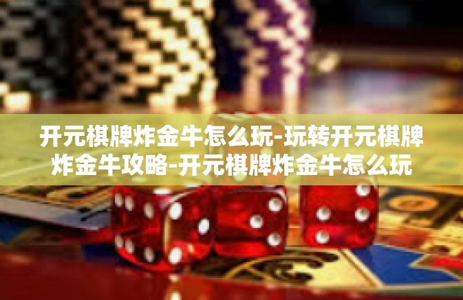 开元棋牌炸金牛怎么玩-玩转开元棋牌炸金牛攻略-开元棋牌炸金牛怎么玩